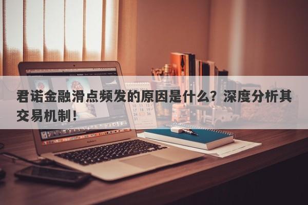 君诺金融滑点频发的原因是什么？深度分析其交易机制！-第1张图片-要懂汇圈网