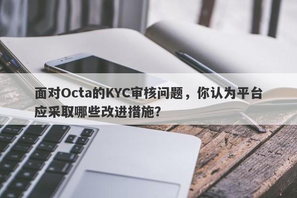 面对Octa的KYC审核问题，你认为平台应采取哪些改进措施？-第1张图片-要懂汇圈网