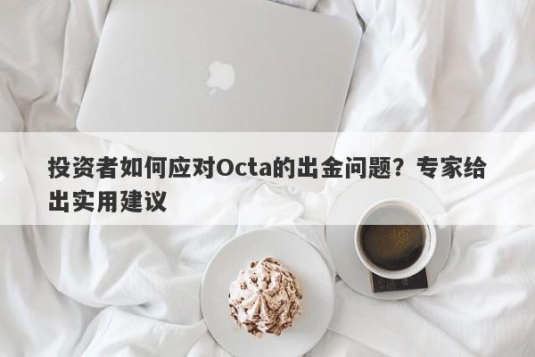 投资者如何应对Octa的出金问题？专家给出实用建议-第1张图片-要懂汇圈网