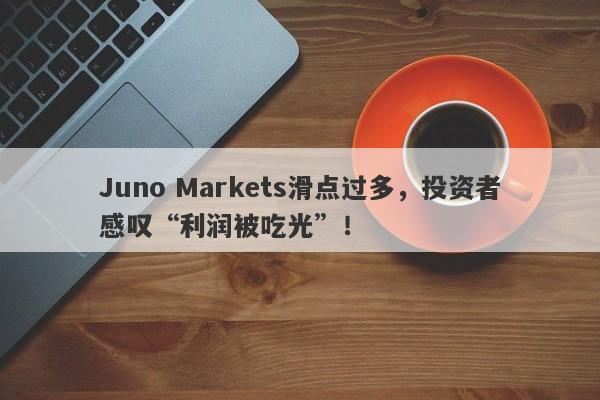 Juno Markets滑点过多，投资者感叹“利润被吃光”！-第1张图片-要懂汇圈网