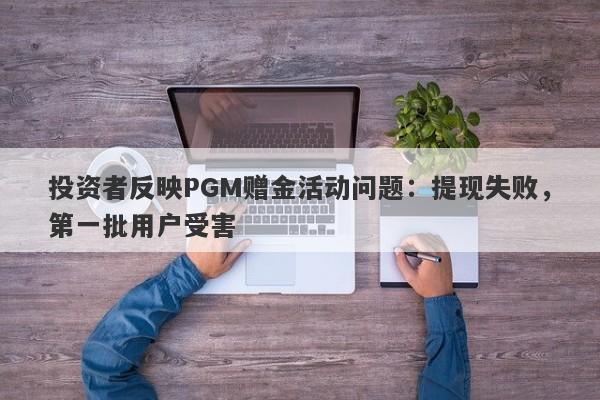 投资者反映PGM赠金活动问题：提现失败，第一批用户受害-第1张图片-要懂汇圈网