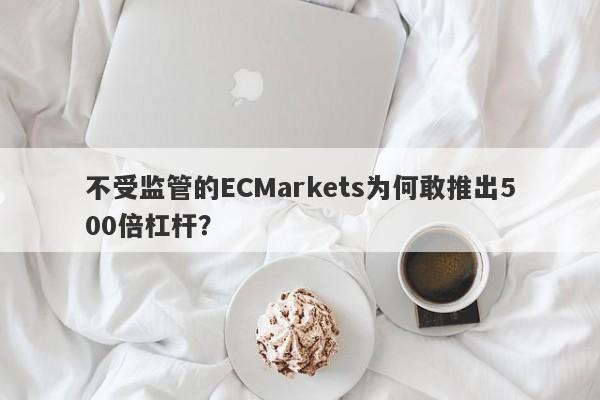 不受监管的ECMarkets为何敢推出500倍杠杆？-第1张图片-要懂汇圈网