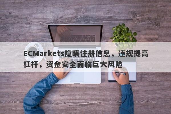 ECMarkets隐瞒注册信息，违规提高杠杆，资金安全面临巨大风险-第1张图片-要懂汇圈网