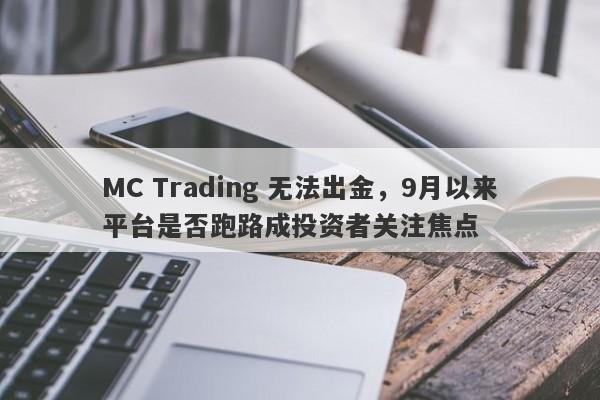 MC Trading 无法出金，9月以来平台是否跑路成投资者关注焦点-第1张图片-要懂汇圈网