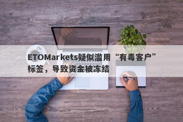 ETOMarkets疑似滥用“有毒客户”标签，导致资金被冻结-第1张图片-要懂汇圈网