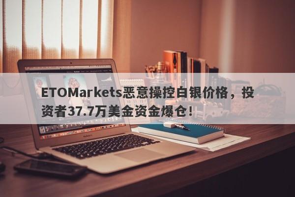 ETOMarkets恶意操控白银价格，投资者37.7万美金资金爆仓！-第1张图片-要懂汇圈网