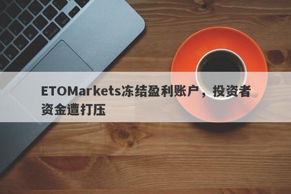 ETOMarkets冻结盈利账户，投资者资金遭打压-第1张图片-要懂汇圈网