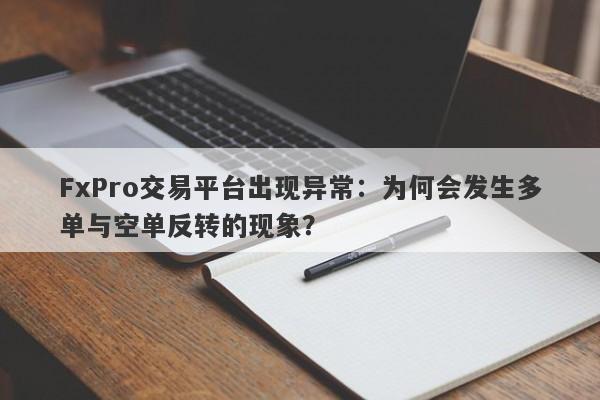 FxPro交易平台出现异常：为何会发生多单与空单反转的现象？-第1张图片-要懂汇圈网