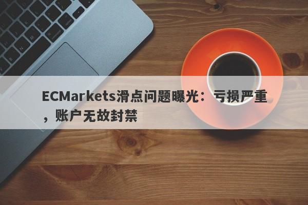 ECMarkets滑点问题曝光：亏损严重，账户无故封禁-第1张图片-要懂汇圈网