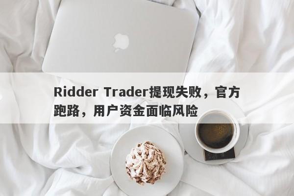 Ridder Trader提现失败，官方跑路，用户资金面临风险-第1张图片-要懂汇圈网