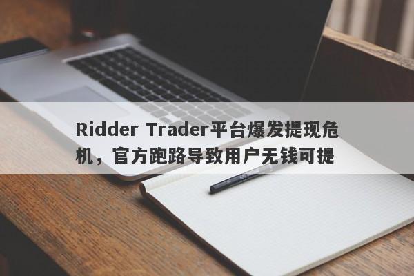 Ridder Trader平台爆发提现危机，官方跑路导致用户无钱可提-第1张图片-要懂汇圈网