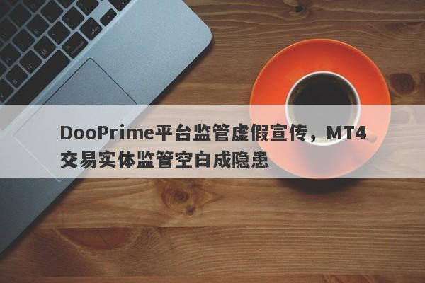 DooPrime平台监管虚假宣传，MT4交易实体监管空白成隐患-第1张图片-要懂汇圈网