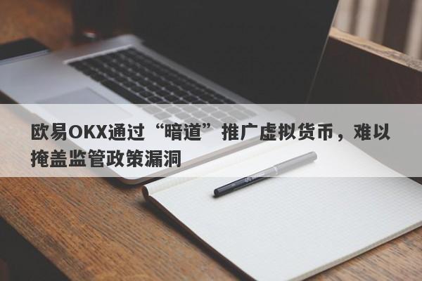 欧易OKX通过“暗道”推广虚拟货币，难以掩盖监管政策漏洞-第1张图片-要懂汇圈网