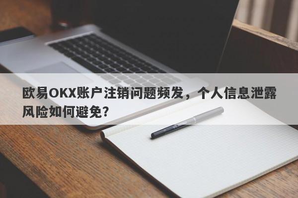 欧易OKX账户注销问题频发，个人信息泄露风险如何避免？-第1张图片-要懂汇圈网