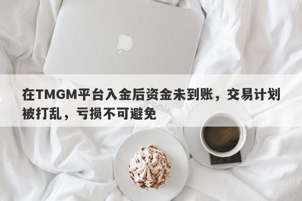 在TMGM平台入金后资金未到账，交易计划被打乱，亏损不可避免-第1张图片-要懂汇圈网