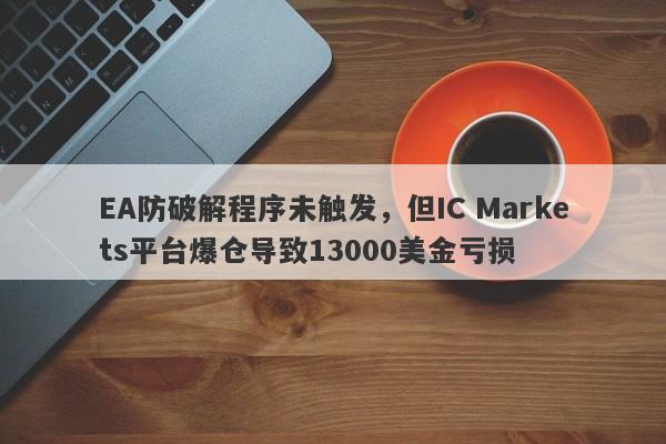 EA防破解程序未触发，但IC Markets平台爆仓导致13000美金亏损-第1张图片-要懂汇圈网