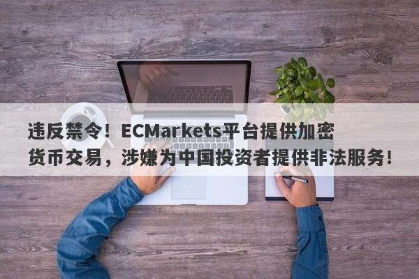 违反禁令！ECMarkets平台提供加密货币交易，涉嫌为中国投资者提供非法服务！-第1张图片-要懂汇圈网