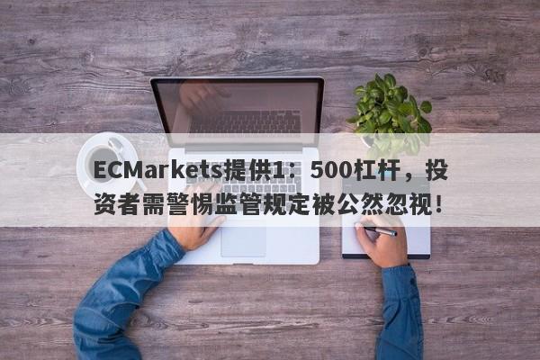 ECMarkets提供1：500杠杆，投资者需警惕监管规定被公然忽视！-第1张图片-要懂汇圈网