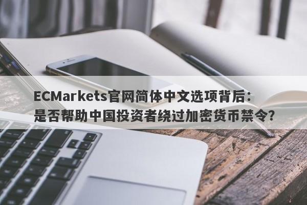 ECMarkets官网简体中文选项背后：是否帮助中国投资者绕过加密货币禁令？-第1张图片-要懂汇圈网