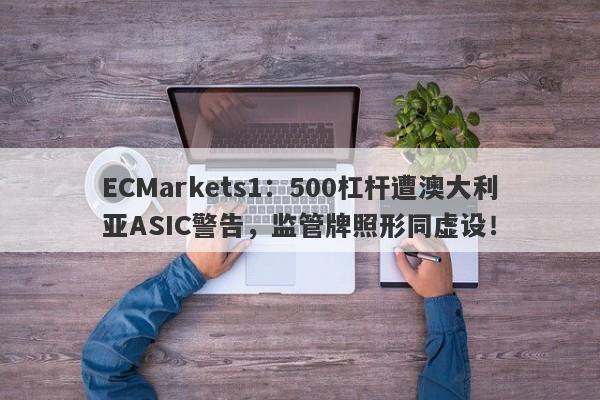 ECMarkets1：500杠杆遭澳大利亚ASIC警告，监管牌照形同虚设！-第1张图片-要懂汇圈网