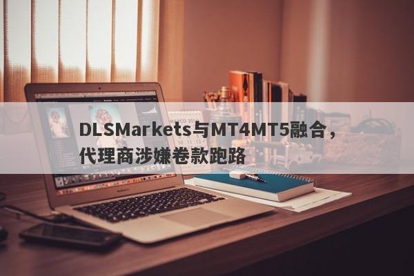 DLSMarkets与MT4MT5融合，代理商涉嫌卷款跑路-第1张图片-要懂汇圈网