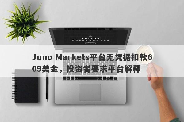 Juno Markets平台无凭据扣款609美金，投资者要求平台解释-第1张图片-要懂汇圈网