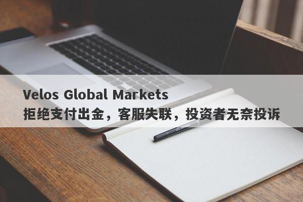 Velos Global Markets拒绝支付出金，客服失联，投资者无奈投诉-第1张图片-要懂汇圈网