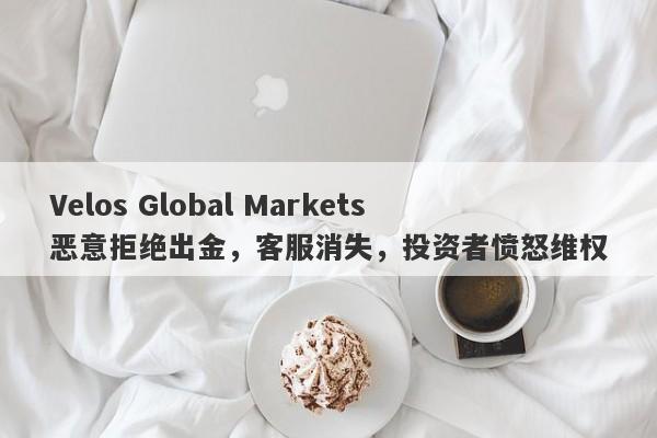 Velos Global Markets恶意拒绝出金，客服消失，投资者愤怒维权-第1张图片-要懂汇圈网