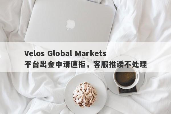 Velos Global Markets平台出金申请遭拒，客服推诿不处理-第1张图片-要懂汇圈网