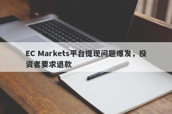 EC Markets平台提现问题爆发，投资者要求退款-第1张图片-要懂汇圈网