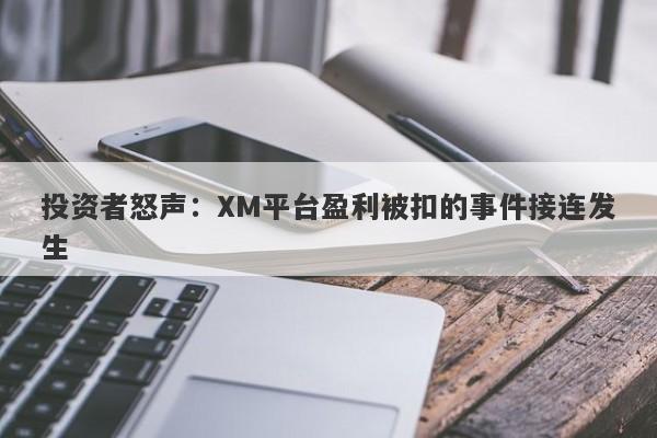 投资者怒声：XM平台盈利被扣的事件接连发生-第1张图片-要懂汇圈网