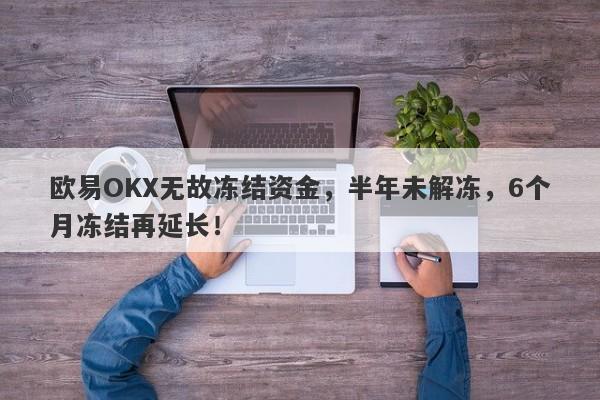 欧易OKX无故冻结资金，半年未解冻，6个月冻结再延长！-第1张图片-要懂汇圈网